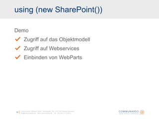 using (new SharePoint())Communardo Software GmbH · Kleiststraße 10a · D-01129 Dresden/Germanyinfo@communardo.de · www.communardo.de ·  Tel. +49 (351) 8 33 82-013DemoZugriff auf das ObjektmodellZugriff auf WebservicesEinbinden von WebParts