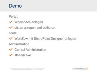 DemoCommunardo Software GmbH · Kleiststraße 10a · D-01129 Dresden/Germanyinfo@communardo.de · www.communardo.de ·  Tel. +49 (351) 8 33 82-06Portal:Workspace anlegenListen anlegen und editierenTools:Workflow mit SharePoint Designer anlegenAdministrationCentral Administrationstsadm.exe