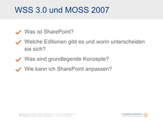 WSS 3.0 und MOSS 2007 Was ist SharePoint? Welche Editionen gibt es und worin unterscheiden sie sich? Was sind grundlegende Konzepte? Wie kann ich SharePoint anpassen? Communardo Software GmbH · Kleiststraße 10a · D-01129 Dresden/Germany info@communardo.de · www.communardo.de ·  Tel. +49 (351) 8 33 82-0 