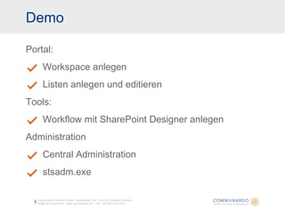 Demo Portal: Workspace anlegen Listen anlegen und editieren Tools: Workflow mit SharePoint Designer anlegen Administration Central Administration stsadm.exe Communardo Software GmbH · Kleiststraße 10a · D-01129 Dresden/Germany info@communardo.de · www.communardo.de ·  Tel. +49 (351) 8 33 82-0 