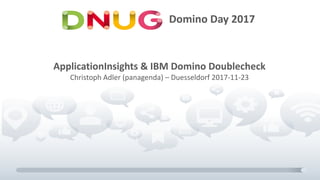 Domino Day 2017
ApplicationInsights & IBM Domino Doublecheck
Christoph Adler (panagenda) – Duesseldorf 2017-11-23
 