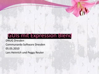 GUIs mit Expression Blend
DNUG Dresden
Communardo Software Dresden
05.05.2010
Lars Heinrich und Peggy Reuter
 