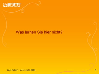 Was lernen Sie hier nicht?




Lars Keller | netcreate OHG          3
 