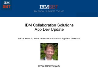 © 2011 IBM Corporation
IBM Collaboration Solutions
App Dev Update
Niklas Heidloff, IBM Collaboration Solutions App Dev Advocate
DNUG Berlin 06/07/13
 