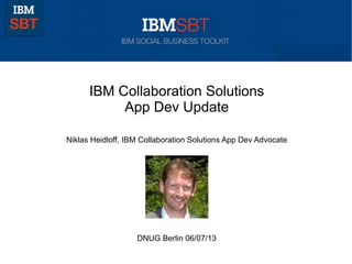 © 2011 IBM Corporation
IBM Collaboration Solutions
App Dev Update
Niklas Heidloff, IBM Collaboration Solutions App Dev Advocate
DNUG Berlin 06/07/13
 