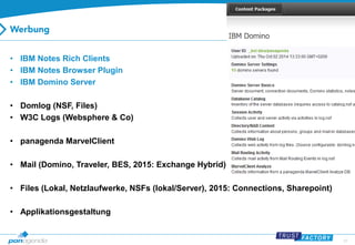 27 
•IBM Notes Rich Clients 
•IBM Notes Browser Plugin 
•IBM Domino Server 
•Domlog(NSF, Files) 
•W3C Logs (Websphere& Co) 
•panagenda MarvelClient 
•Mail (Domino, Traveler, BES, 2015: Exchange Hybrid) 
•Files (Lokal, Netzlaufwerke, NSFs (lokal/Server), 2015: Connections, Sharepoint) 
•Applikationsgestaltung  