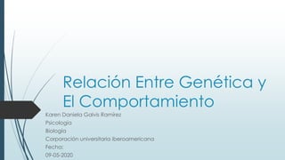 Relación Entre Genética y
El Comportamiento
Karen Daniela Galvis Ramírez
Psicología
Biología
Corporación universitaria iberoamericana
Fecha:
09-05-2020
 
