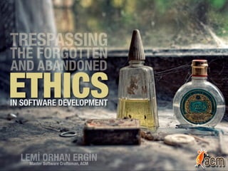 Trespassing The Forgotten and Abandoned:  Ethics in Software Development