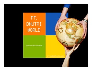 PT.
DNUTRI
WORLD

Business Presentation




                        www.dnutriworld.com