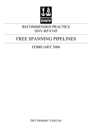 RECOMMENDED PRACTICE
DNV-RP-F105

FREE SPANNING PIPELINES
FEBRUARY 2006

DET NORSKE VERITAS

 