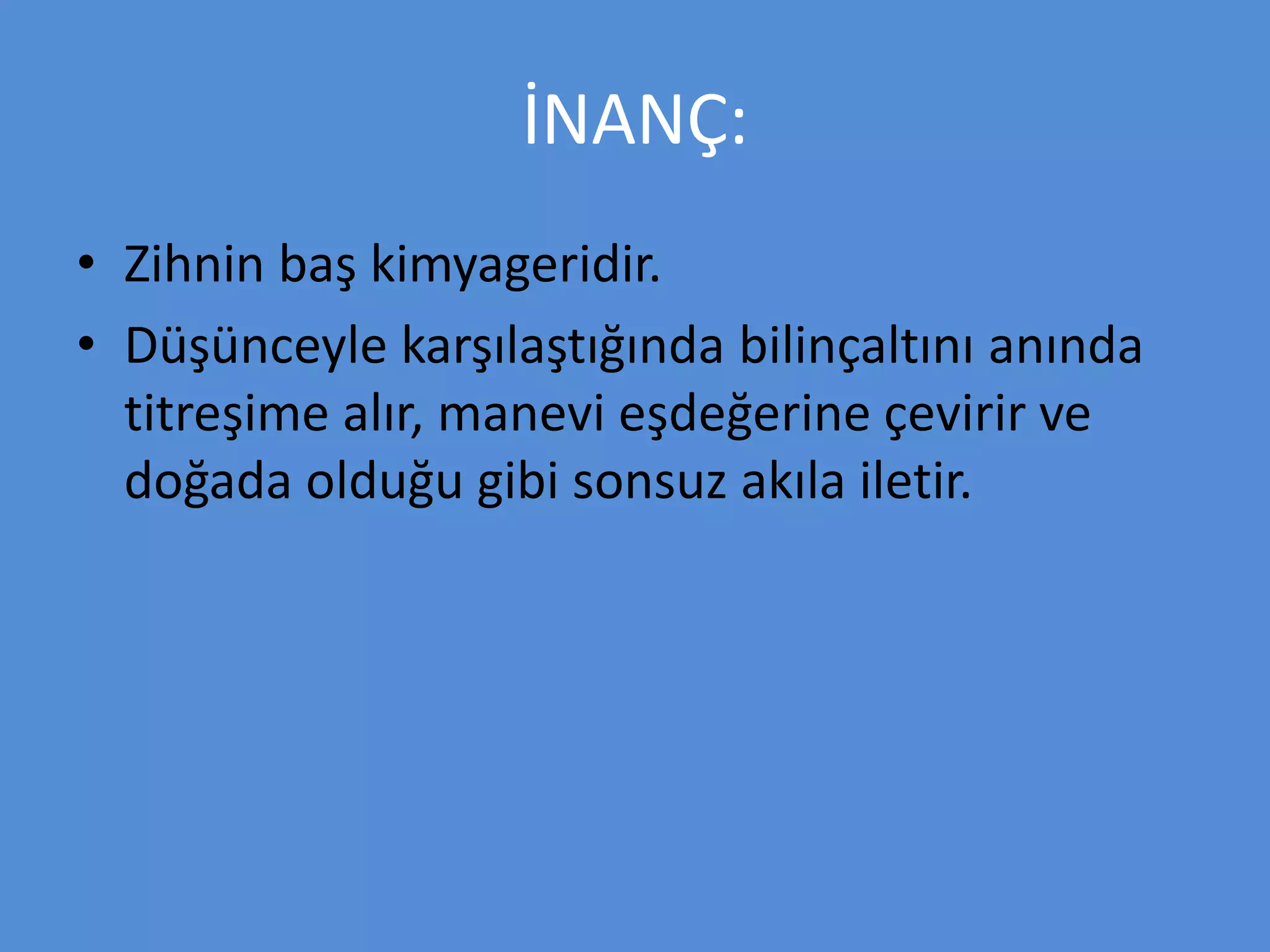 İNANÇ:
• Zihnin baş kimyageridir.
• Düşünceyle karşılaştığında bilinçaltını anında
titreşime alır, manevi eşdeğerine çevirir ve
doğada olduğu gibi sonsuz akıla iletir.
 