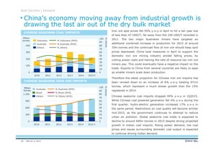 DNV GL © 201320
Iron ore spot prices fell 59% y-o-y in April to hit a ten year low
of less than 47 USD/T; far away from the 190 USD/T recorded in
2011. The two major Australian miners have targeted an
additional combined increase in production for 2015 of around
70m tonnes and the continued flow of iron ore should keep spot
prices depressed. China took measures in April to support the
domestic iron ore mining industry amidst falling prices, by
cutting power costs and halving the rate of resource tax iron ore
miners pay. This could eventually have a negative impact on the
trade. Exports to China from several countries are likely to ease
as smaller miners scale down production.
Therefore the latest projection for Chinese iron ore imports has
been revised down to an increase of 6% y-o-y totaling 971m
tonnes, which represent a much slower growth than the 15%
registered in 2014.
Chinese seaborne coal imports dropped 49% y-o-y in 1Q2015.
While Chinese coal powered generation fell 4% y-o-y during the
first quarter, hydro-electric generation increased 17% y-o-y in
the same period. Restrictions on coal quality will become stricter
mid-2015, as the government continues to attempt to reduce
urban air pollution. Global seaborne coal trade is expected to
decline to around 940m tonnes in 2015 despite strong projected
growth in Indian coal imports. Rising power demand, low coal
prices and issues surrounding domestic coal output is expected
to continue driving Indian demand.
Million
tonnes
Million
tonnes
Bulk Carriers | Demand
CHINESE SEABORNE COAL IMPORTS
CHINESE SEABORNE IRON ORE IMPORTS
0
10
20
30
40
50
60
70
80
90
100
300
600
900
1.200
0
2013201220112010
%shares
2015 f.2014
% Others (RHS)
% Brazil (RHS)
% Australia (RHS)
Others
Brazil
Australia
0
10
20
30
40
50
60
70
80
90
100
300
200
100
0
400
%shares
2015 f.20142013201220112010
Others
Australia
Indonesia
% Others
% Australia (RHS)
% Indonesia (RHS)
China’s economy moving away from industrial growth is
drawing the last air out of the dry bulk market
 