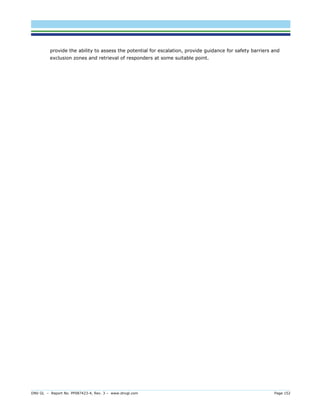 DNV GL – Report No. PP087423-4, Rev. 3 – www.dnvgl.com Page 152 
provide the ability to assess the potential for escalation, provide guidance for safety barriers and exclusion zones and retrieval of responders at some suitable point.  