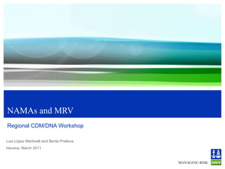 NAMAs and MRV Regional CDM/DNA Workshop Luis López Martinelli and Bente Pretlove Havana, March 2011 