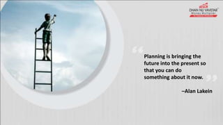 Planning is bringing the
future into the present so
that you can do
something about it now.
–Alan Lakein
 