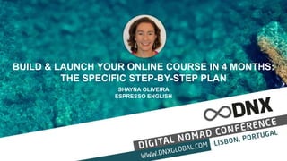 BUILD & LAUNCH YOUR ONLINE COURSE IN 4 MONTHS:
THE SPECIFIC STEP-BY-STEP PLAN
SHAYNA OLIVEIRA
ESPRESSO ENGLISH
 
