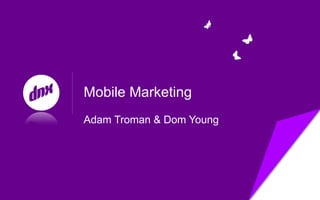 Mobile Marketing
Adam Troman & Dom Young
 