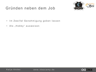 Gründen neben dem Job 
• I m Z w e i f e l G e n e h m i g u n g g e b e n l a s s e n 
• A l s „ H o b b y “ a u s w e i s e n 
K a t j a A n d e s www. i d e a c a m p . d e 
 