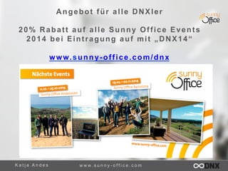 Angebot für alle DNXler 
20% Rabatt auf alle Sunny Office Events 
2014 bei Eintragung auf mit „DNX14“ 
www.sunny-office.com/dnx 
K a t j a A n d e s www. s u n n y - o f f i c e . c o m 
