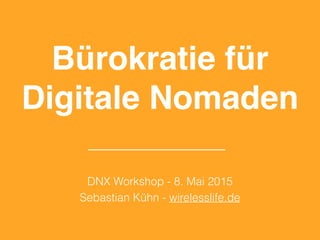 Bürokratie für
Digitale Nomaden
DNX Workshop - 8. Mai 2015
Sebastian Kühn - wirelesslife.de
 