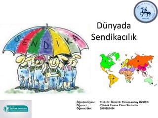 Dünyada
Sendikacılık
Öğretim Üyesi: Prof. Dr. Ömür N. Timurcanday ÖZMEN
Öğrenci: Yüksek Lisans Elnur Sardarov
Öğrenci No: 2010801484
 