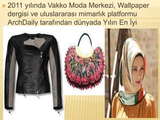  2011 yılında Vakko Moda Merkezi, Wallpaper 
dergisi ve uluslararası mimarlık platformu 
ArchDaily tarafından dünyada Yılın En İyi 
Çalışma Alanı seçilir 
 