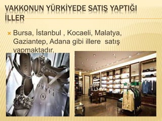 VAKKONUN YÜRKİYEDE SATIŞ YAPTIĞI 
İLLER 
 Bursa, İstanbul , Kocaeli, Malatya, 
Gaziantep, Adana gibi illere satış 
yapmaktadır. 
 
