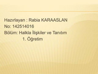 Hazırlayan : Rabia KARAASLAN 
No: 142514016 
Bölüm: Halkla İlişkiler ve Tanıtım 
1. Öğretim 
