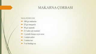 MAKARNA ÇORBASI
MALZEMELER
 100 gr makarna
 25 gr margarin
 50 gr ıspanak
 2-3 adet çin mantarı
 1 yemek kaşıgı soya sosu
 1 tutam şeker
 1 tutam tuz
 5 su bardagı su
 