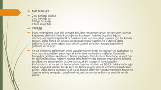  MALZEMELER :
 2 su bardağı kuskus
2 su bardağı su
100 gr. tereyağı
1 tatlı kaşığı tuz
 YAPILIŞI:
 Suyu, tereyağının üçte biri ve tuzla birLikte tencereye koyun ve kaynatın. Kaynar
kaynamaz derin bir kaba koyduğunuz kuskusun üzerine boşaltın. Ağzını
alüminyum kağıtla kapatarak 5 dakika kadar suyunu çekip, şişmesi için bir kenara
bırakın. Daha sonra bir çatalla karıştırarak tekrar kapatın ve 5 dakika daha
beklerin. Daha sonra ağzını açın ve bir çatalla karıştırın. Yapışıp top haline
gelenler varsa açın.
 Ya da dilerseniz geleneksel yolla, avuçlarınızı tereyağı ile yağlayın ve kuskusları iki
avucunuzla ezmeden yuvarlayarak tane tane ayrılmasını sağlayın. Kuskuslar
tereyağını çektikçe avuçlarınızı tekrar yağlayın. Tüm kuskus, tane tane ve pırıl pırıl
bir görünüm alınca, hepsini kuskus tenceresinin üst kısmına veya dibine tülbent
serdiğiniz ve tencerenizin üstüne oturacak bir süzgecin içine boşaltın.
Kuskusunuzu et ve sebze tenceresinin üzerine oturtun ve 20-25 dakika kadar ağzı
kapalı veya açık olarak, bir iki kere bir tahta kaşığın sapı ile ezmeden karıştırarak
pişirin. Daha sonra kuskusu sıcak sıcak büyük derin bir tabağa tepeleme koyun ve
üzerine erimiş tereyağın: gezdirerek et, sebze, nohut ve Harissa sosu ile servis
yapın.
 