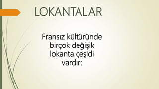 LOKANTALAR
Fransız kültüründe
birçok değişik
lokanta çeşidi
vardır:
 