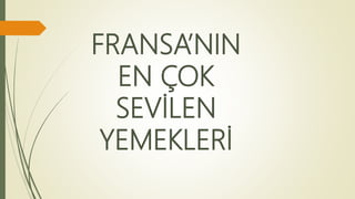 FRANSA’NIN
EN ÇOK
SEVİLEN
YEMEKLERİ
 
