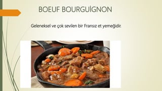 BOEUF BOURGUİGNON
Geleneksel ve çok sevilen bir Fransız et yemeğidir.
 