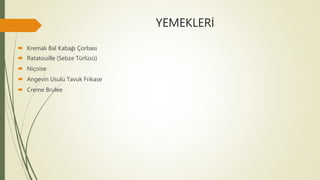 YEMEKLERİ
 Kremalı Bal Kabağı Çorbası
 Ratatouille (Sebze Türlüsü)
 Niçoise
 Angevin Usulü Tavuk Frikase
 Creme Brulee
 