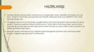 HAZIRLANIŞI
 Tavukları dörder parçaya bölün, üzerlerine tuz ve beyaz biber serpin. Eşalotları temizleyip ince ince
kıyın. Küçük bir tencerede suyu kaynatıp içine elinizle ufalayarak tavuk suyu tabletlerini atın, biraz
kaynatıp ateşten alın.
 Tereyağının üçte ikisini bir tencerede sıvıyağla kızdırın. İçine tavuk parçalarını atıp çevirerek bir parça
sarartın. Üzerlerine eşalotları ekleyin, birlikte çevirin. Tavuk etlerini fazla kızartmayın, yalnızca biraz
sararmalı. Bu yüzden yağ yanmasın diye zaman zaman bir kaşık et suyunu etlerin üzerine gezdirin. Bu
şekilde 20 dakika kadar pişirin.
 Başka bir tavada, hafif ateşte küçük soğanları kalan tereyağında çevirerek hafif sararıncaya kadar
kavurun. Soğanları çok pişirmeyin ki ezilmesinler.
 