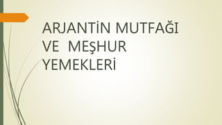 ARJANTİN MUTFAĞI
VE MEŞHUR
YEMEKLERİ
 
