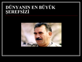 DÜNYANIN EN BÜYÜK ŞEREFSİZİ   