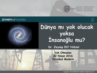 Dünya mı yok olucak
yoksa
İnsanoğlu mu?
Dr. Zeynep Elif Yıldızel
Yok Olmadan
22 Nisan 2016
İstanbul Modern
 