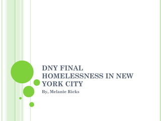 DNY FINAL HOMELESSNESS IN NEW YORK CITY By, Melanie Ricks 