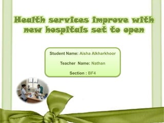Health services improve with new hospitals set to open Student Name: Aisha Alkharkhoor Teacher  Name: Nathan Section :BF4 