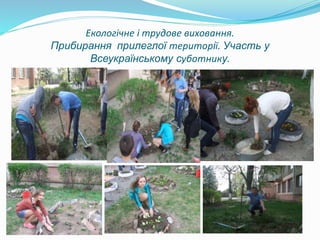 Екологічне і трудове виховання.
Прибирання прилеглої території. Участь у
Всеукраїнському суботнику.
 