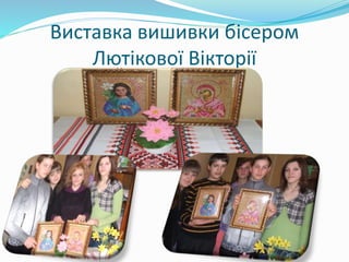 Виставка вишивки бісером
Лютікової Вікторії
 