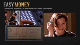 EASYMONEYYou don't say "affirmative," or some shit like that. You say "no problemo." 
 