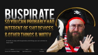 BUSPIRATESoyoucan probablyhaQ
InterentofshitDEVICES
&OtherThings&Watev
A hands on play with buspirates and things you can connect to
them with
Where What Who
Ruxcon 2017 Hardware Village Bus Pirates sort of Tim Noise
 