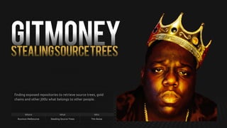 GITMONEYSTEALINGSOURCETREES
finding exposed repositories to retrieve source trees, gold
chains and other j00lz what belongs to other people.
Where What Who
Ruxmon Melbourne Stealing Source Trees Tim Noise
 