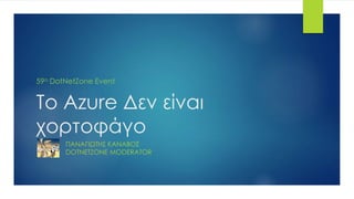 Το Azure Δεν είναι
χορτοφάγο
ΠΑΝΑΓΙΩΤΗΣ ΚΑΝΑΒΟΣ
DOTNETZONE MODERATOR
59ο DotNetZone Event
 