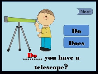 Do
           Does
 Do you have a
………
  telescope?
 