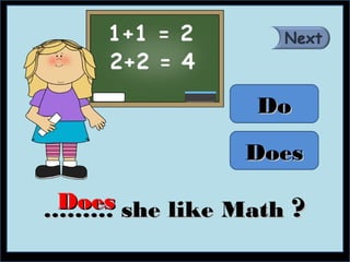 Do

                Does

 Does she like Math ?
………
 