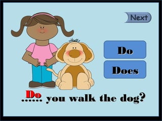 Do
              Does

Do you walk the dog?
……
 