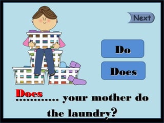 Do

             Does
Does
………… your mother do
     the laundry?
 